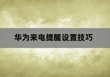 华为来电提醒设置技巧 华为来电提醒设置技巧-图片2
